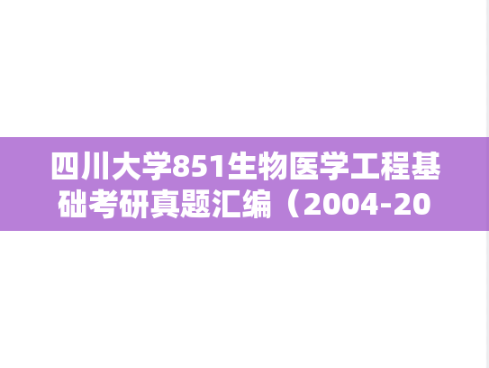 四川大学851生物医学工程基础考研真题汇编（2004-2007、2011-2012、2014-2016）