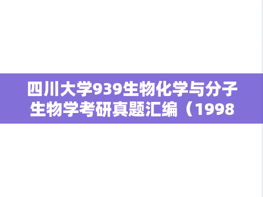 四川大学939生物化学与分子生物学考研真题汇编（1998-2017）