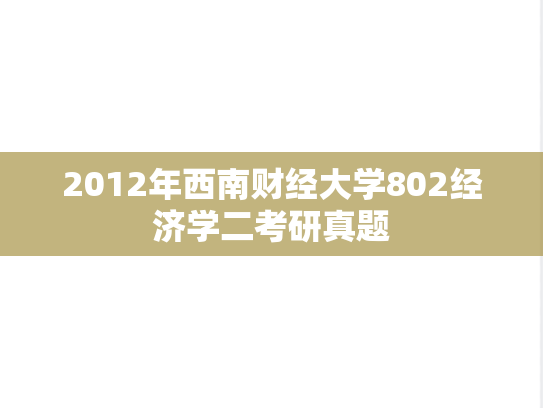 2012年西南财经大学802经济学二考研真题