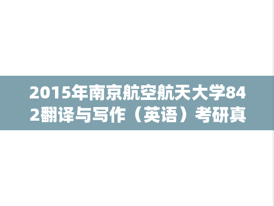 2015年南京航空航天大学842翻译与写作（英语）考研真题.pdf