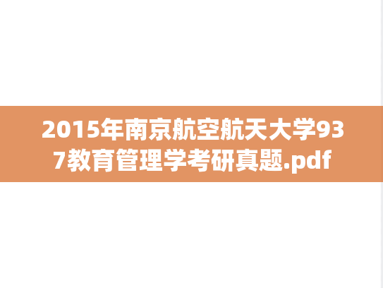 2015年南京航空航天大学937教育管理学考研真题.pdf