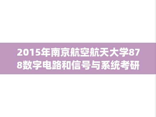 2015年南京航空航天大学878数字电路和信号与系统考研真题.pdf