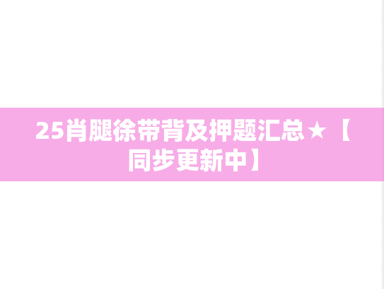 25肖腿徐带背及押题汇总★【同步更新中】