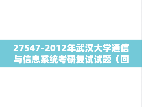 27547-2012年武汉大学通信与信息系统考研复试试题（回忆版）