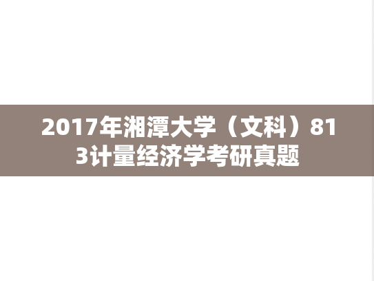 2017年湘潭大学（文科）813计量经济学考研真题