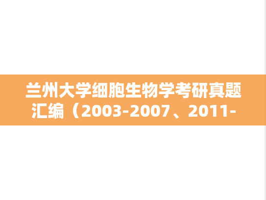 兰州大学细胞生物学考研真题汇编（2003-2007、2011-2019）,兰州大学细胞生物学考研真题汇编（2003-2007、2011-2019）,兰州大学汇编,细胞生物学汇编,第1张