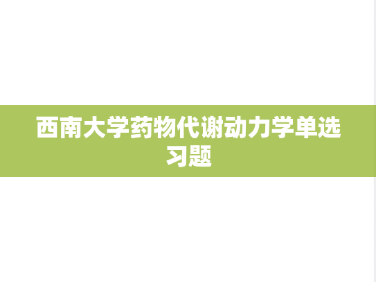 西南大学药物代谢动力学单选习题,西南大学药物代谢动力学单选习题,西南大学,第1张