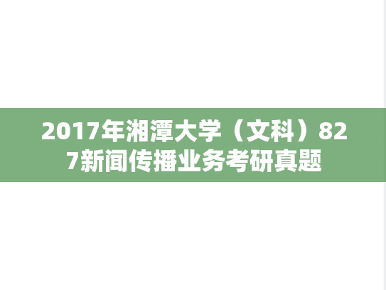 2017年湘潭大学（文科）827新闻传播业务考研真题