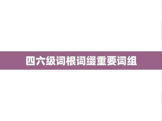 四六级词根词缀重要词组