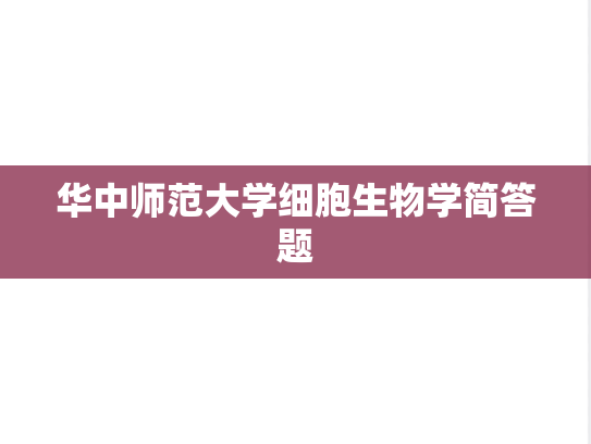 华中师范大学细胞生物学简答题,华中师范大学细胞生物学简答题,华中师范大学,第1张
