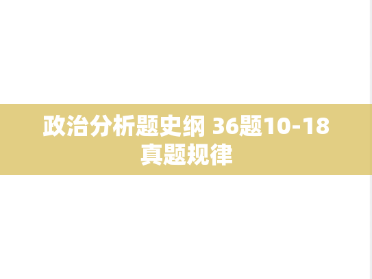 政治分析题史纲 36题10-18真题规律,政治分析题史纲 36题10-18真题规律,真题规律,第1张