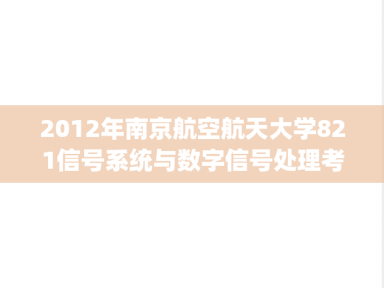 2012年南京航空航天大学821信号系统与数字信号处理考研真题.pdf