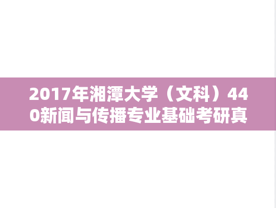 2017年湘潭大学（文科）440新闻与传播专业基础考研真题