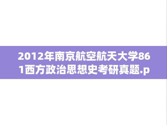 2012年南京航空航天大学861西方政治思想史考研真题.pdf