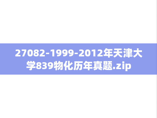 27082-1999-2012年天津大学839物化历年真题.zip