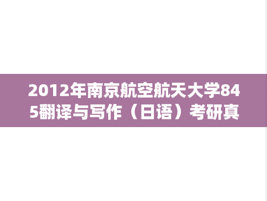 2012年南京航空航天大学845翻译与写作（日语）考研真题.pdf