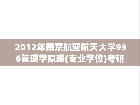 2012年南京航空航天大学936管理学原理(专业学位)考研真题.pdf