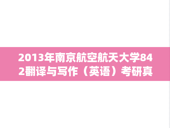 2013年南京航空航天大学842翻译与写作（英语）考研真题.pdf