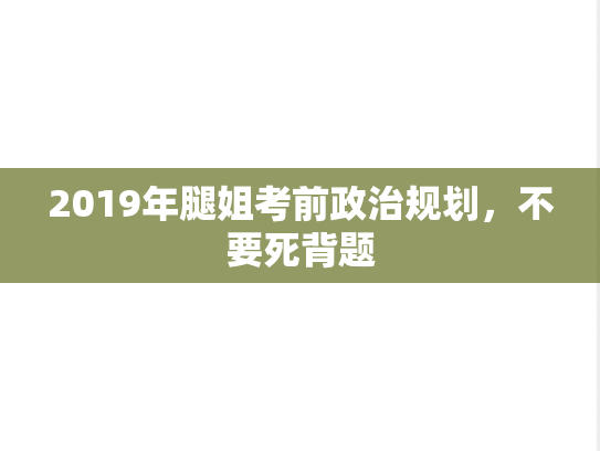 2019年腿姐考前政治规划，不要死背题,2019年腿姐考前政治规划，不要死背题,腿姐,复习规划,第1张