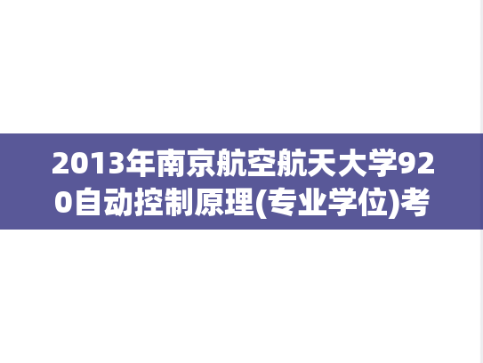 2013年南京航空航天大学920自动控制原理(专业学位)考研真题.pdf