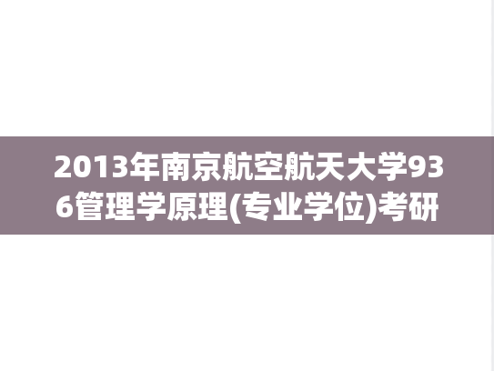 2013年南京航空航天大学936管理学原理(专业学位)考研真题.pdf