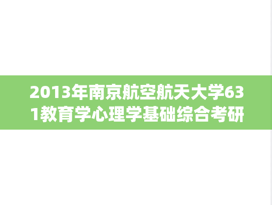 2013年南京航空航天大学631教育学心理学基础综合考研真题.pdf