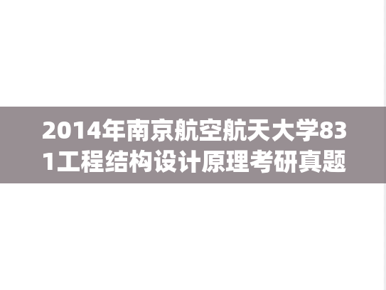 2014年南京航空航天大学831工程结构设计原理考研真题.pdf