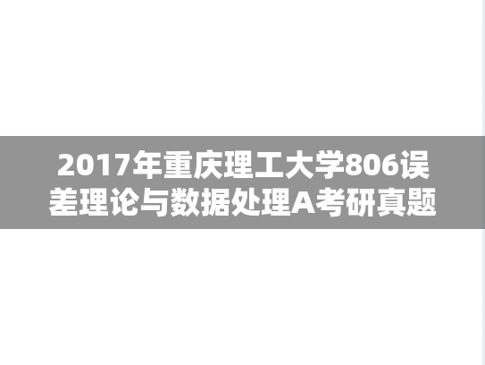 2017年重庆理工大学806误差理论与数据处理A考研真题.doc