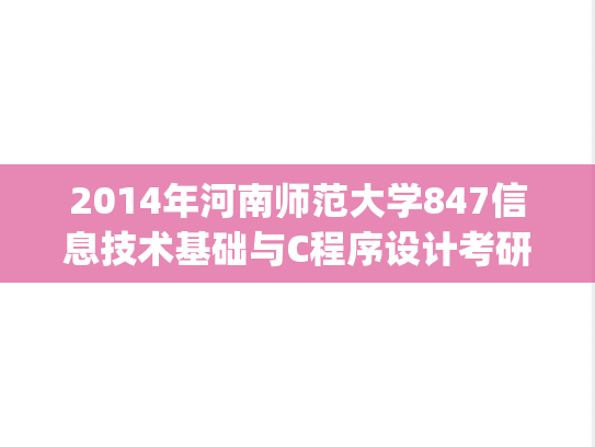 2014年河南师范大学847信息技术基础与C程序设计考研真题.zip
