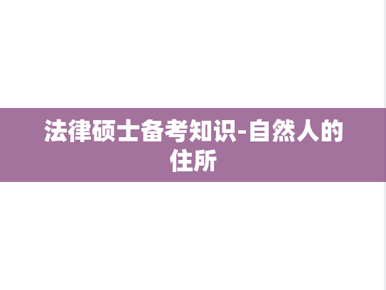 法律硕士备考知识-自然人的住所,法律硕士备考知识-自然人的住所,第1张