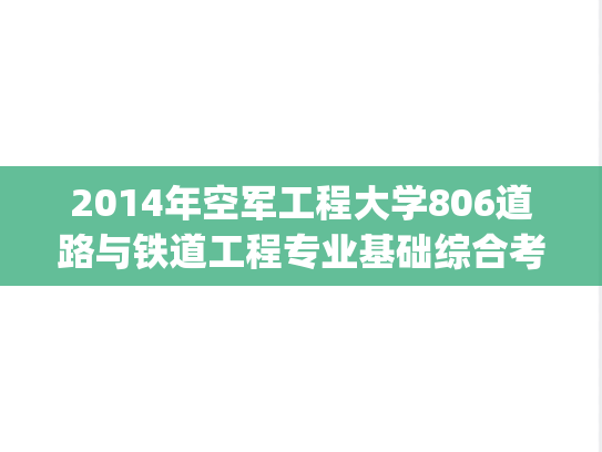 2014年空军工程大学806道路与铁道工程专业基础综合考研真题.zip