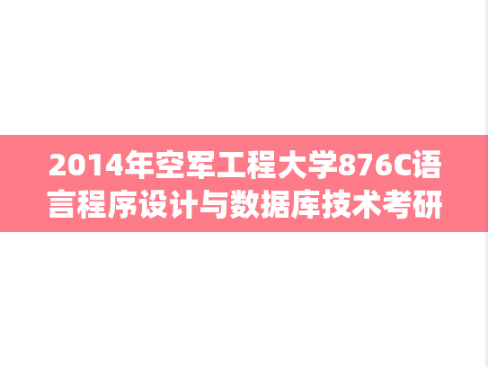 2014年空军工程大学876C语言程序设计与数据库技术考研真题.zip