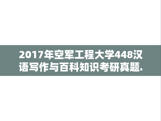 2017年空军工程大学448汉语写作与百科知识考研真题.doc