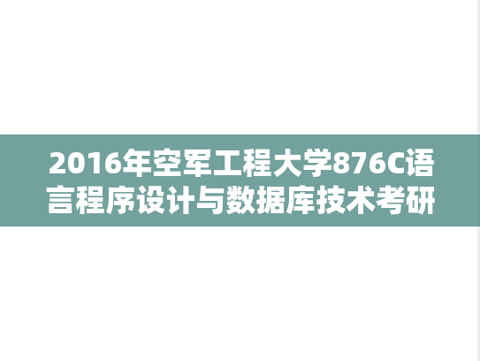 2016年空军工程大学876C语言程序设计与数据库技术考研真题.doc