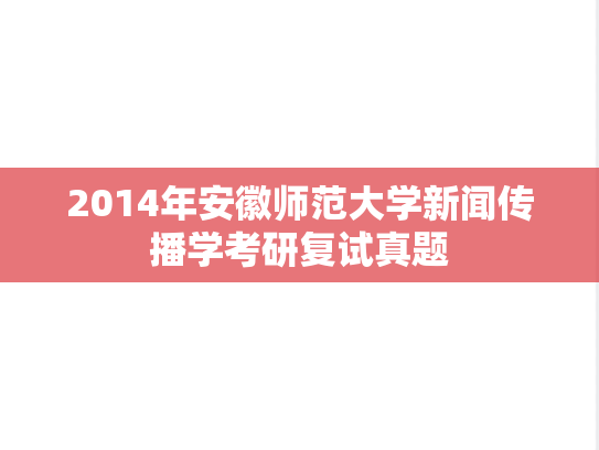 2014年安徽师范大学新闻传播学考研复试真题,2014年安徽师范大学新闻传播学考研复试真题,安徽师范大学复试真题,安徽师范大学,复试真题,第1张
