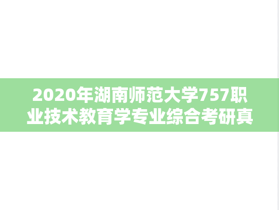 2020年湖南师范大学757职业技术教育学专业综合考研真题