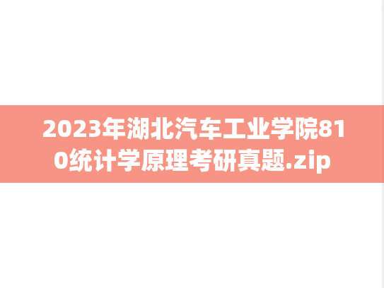 2023年湖北汽车工业学院810统计学原理考研真题.zip