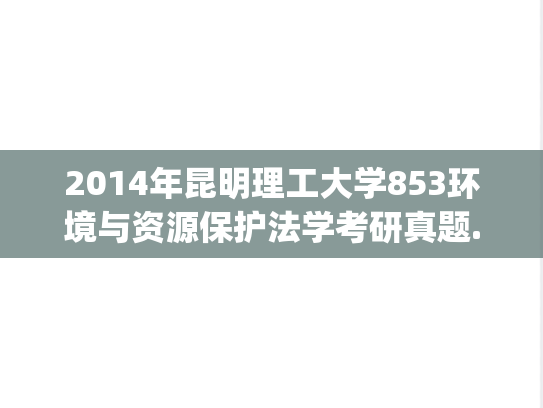 2014年昆明理工大学853环境与资源保护法学考研真题.pdf