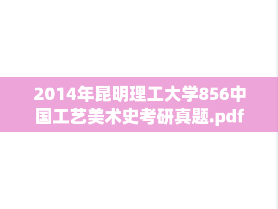 2014年昆明理工大学856中国工艺美术史考研真题.pdf