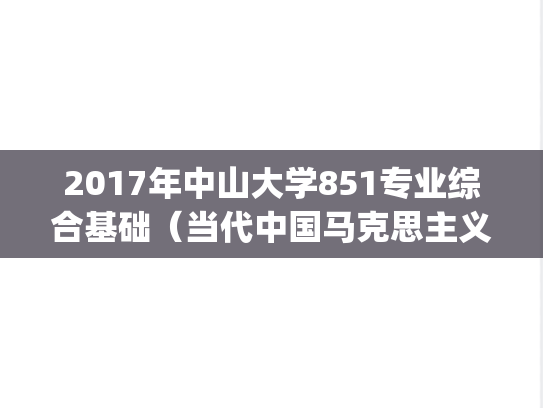 2017年中山大学851专业综合基础（当代中国马克思主义、思政）考研真题.pdf