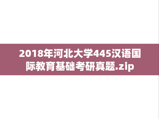 2018年河北大学445汉语国际教育基础考研真题.zip