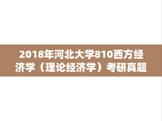 2018年河北大学810西方经济学（理论经济学）考研真题.zip