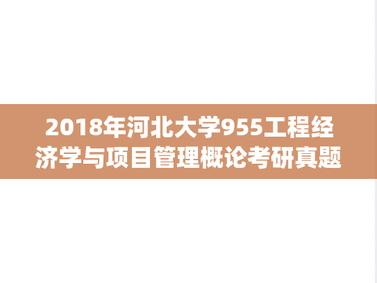 2018年河北大学955工程经济学与项目管理概论考研真题.zip