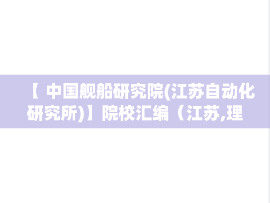 【 中国舰船研究院(江苏自动化研究所)】院校汇编（江苏,理工类,科研院所,A区,J）