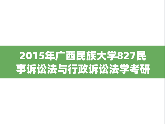 2015年广西民族大学827民事诉讼法与行政诉讼法学考研真题.pdf