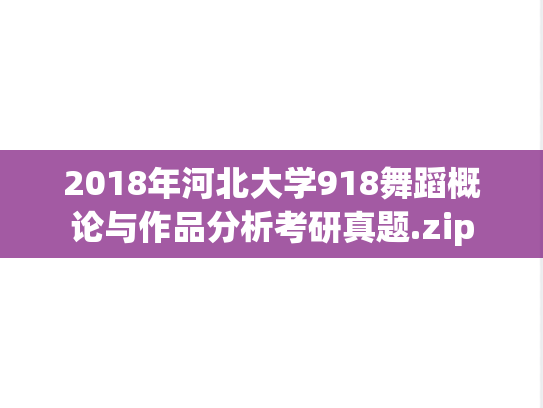 2018年河北大学918舞蹈概论与作品分析考研真题.zip