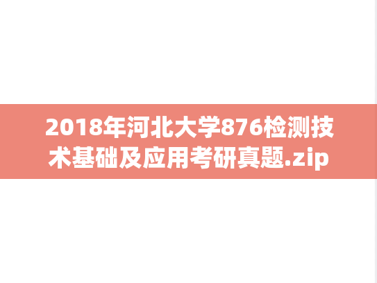2018年河北大学876检测技术基础及应用考研真题.zip