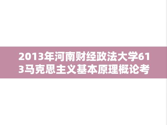 2013年河南财经政法大学613马克思主义基本原理概论考研真题