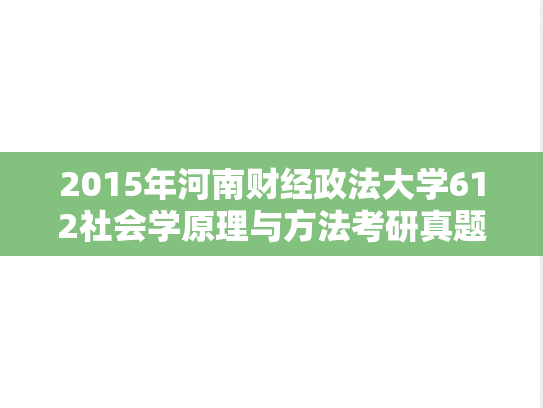 2015年河南财经政法大学612社会学原理与方法考研真题.doc