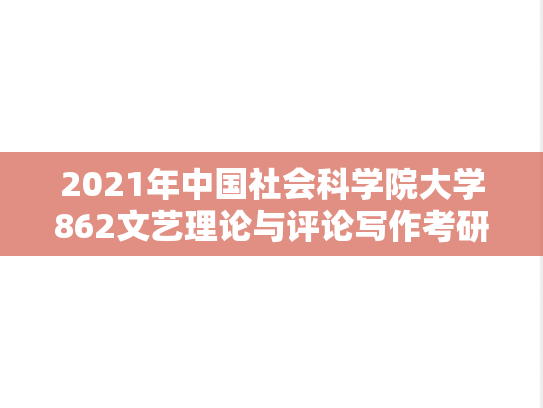 2021年中国社会科学院大学862文艺理论与评论写作考研真题